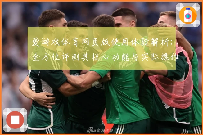爱游戏体育网页版使用体验解析：全方位评测其核心功能与实际操作体验