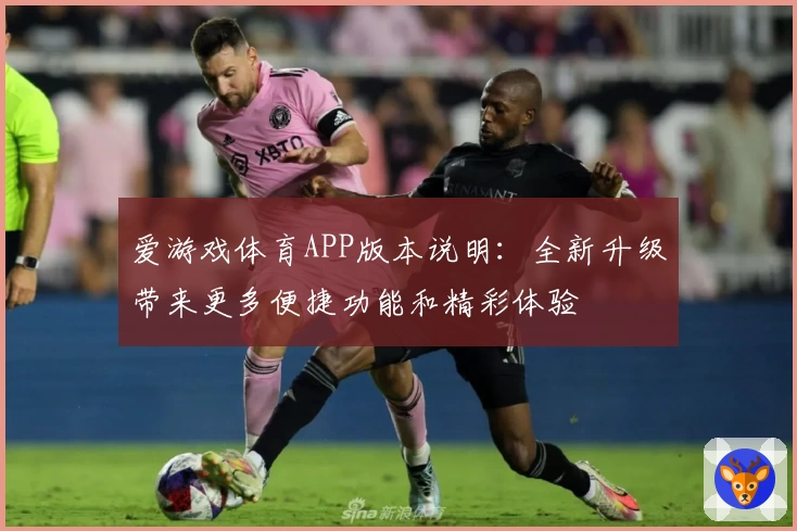 爱游戏体育APP版本说明：全新升级带来更多便捷功能和精彩体验