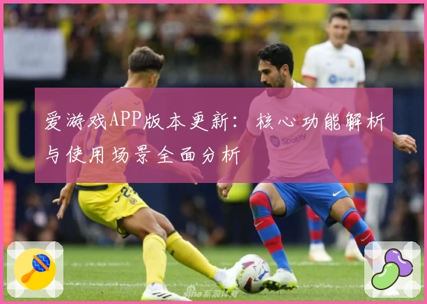 爱游戏APP版本更新：核心功能解析与使用场景全面分析