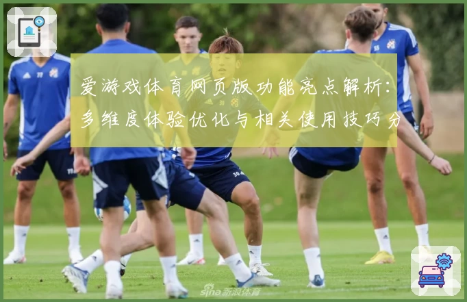 爱游戏体育网页版功能亮点解析：多维度体验优化与相关使用技巧分享