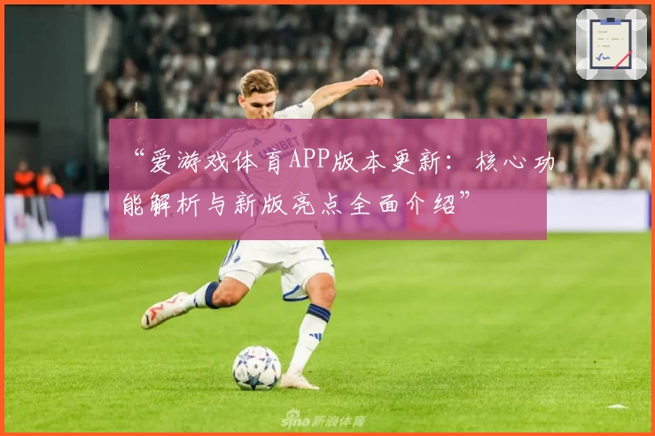 “爱游戏体育APP版本更新：核心功能解析与新版亮点全面介绍”