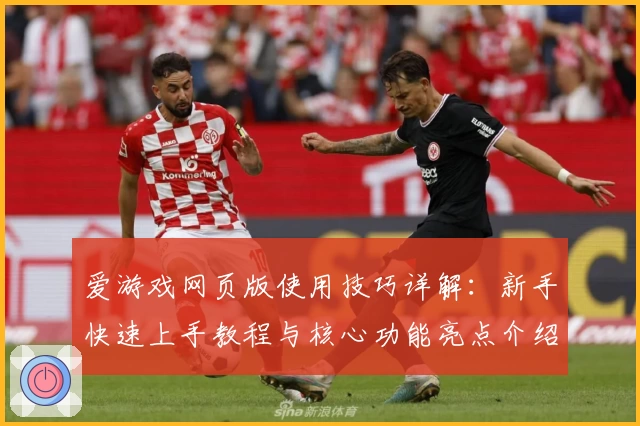 爱游戏网页版使用技巧详解：新手快速上手教程与核心功能亮点介绍