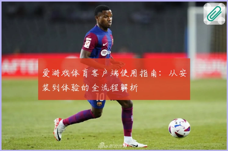 爱游戏体育客户端使用指南：从安装到体验的全流程解析