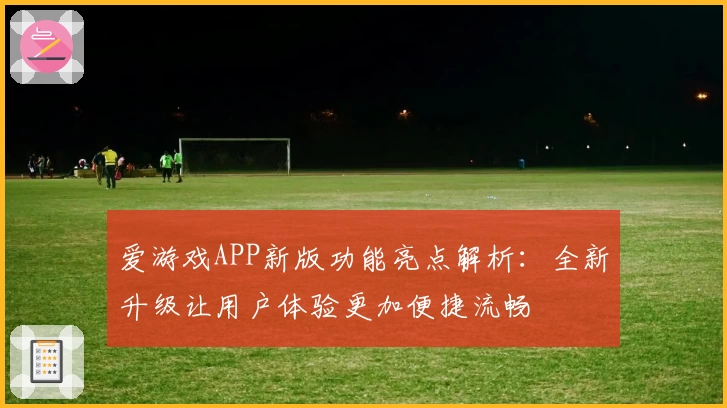 爱游戏APP新版功能亮点解析：全新升级让用户体验更加便捷流畅