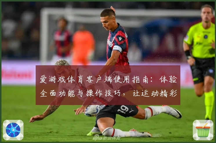 爱游戏体育客户端使用指南：体验全面功能与操作技巧，让运动精彩升级