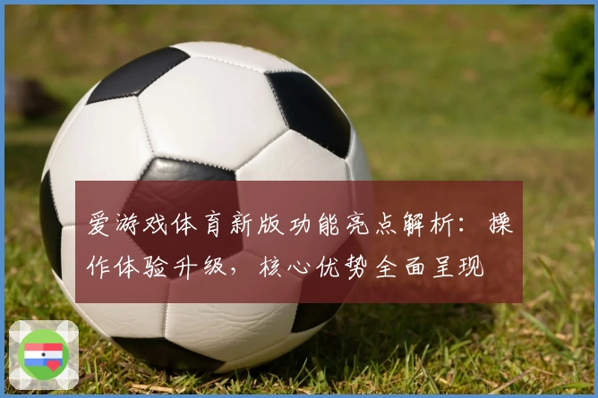 爱游戏体育新版功能亮点解析：操作体验升级，核心优势全面呈现