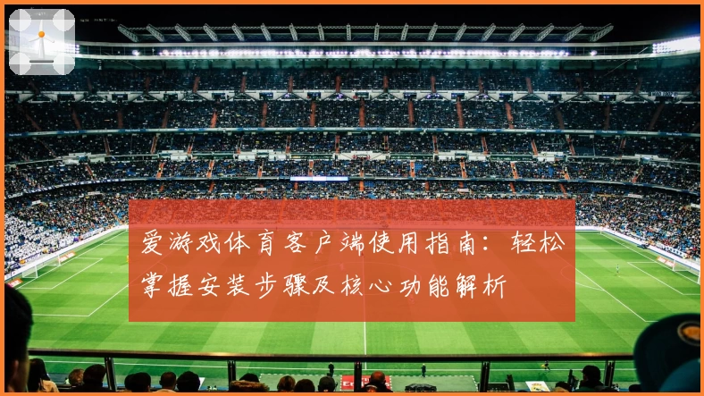 爱游戏体育客户端使用指南：轻松掌握安装步骤及核心功能解析