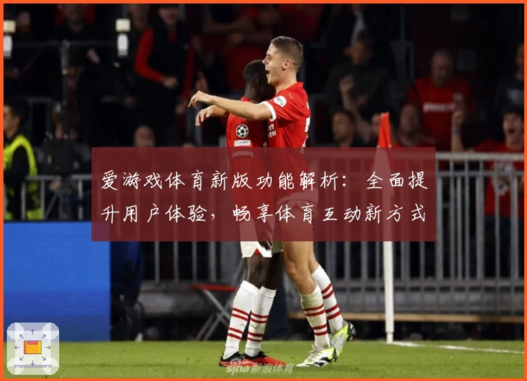 爱游戏体育新版功能解析：全面提升用户体验，畅享体育互动新方式
